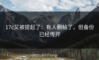 17c又被提起了：有人删帖了，但备份已经传开