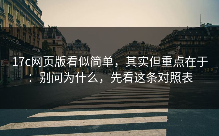 17c网页版看似简单,其实但重点在于:别问为什么,先看这条对照表 17c网页版看似简单,其实但重点在于:别问为什么,先看这条对照表