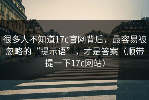 很多人不知道17c官网背后，最容易被忽略的“提示语”，才是答案（顺带提一下17c网站）