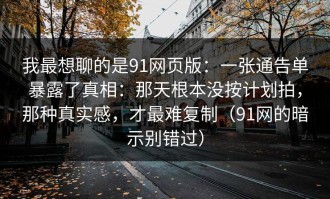 我最想聊的是91网页版：一张通告单暴露了真相：那天根本没按计划拍，那种真实感，才最难复制（91网的暗示别错过）