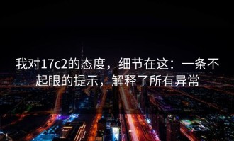 我对17c2的态度，细节在这：一条不起眼的提示，解释了所有异常