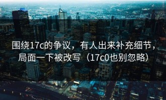 围绕17c的争议，有人出来补充细节，局面一下被改写（17c0也别忽略）