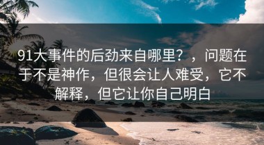 91大事件的后劲来自哪里？，问题在于不是神作，但很会让人难受，它不解释，但它让你自己明白
