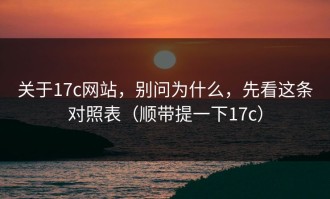 关于17c网站，别问为什么，先看这条对照表（顺带提一下17c）