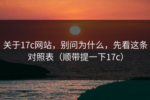 关于17c网站，别问为什么，先看这条对照表（顺带提一下17c）