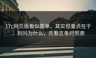 17c网页版看似简单，其实但重点在于：别问为什么，先看这条对照表
