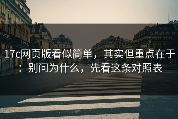 17c网页版看似简单，其实但重点在于：别问为什么，先看这条对照表