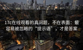17c在线观看的真问题，不在表面：最容易被忽略的“提示语”，才是答案