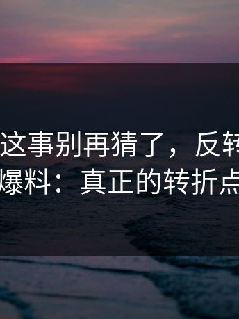 17c日韩这事别再猜了，反转在这里：知情人爆料：真正的转折点在昨晚