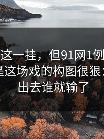 我不太吃这一挂，但91网1例外，让我意外的是这场戏的构图很狠：谁被挤出去谁就输了