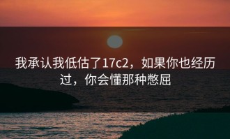我承认我低估了17c2，如果你也经历过，你会懂那种憋屈