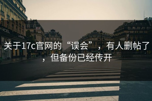 关于17c官网的“误会”，有人删帖了，但备份已经传开