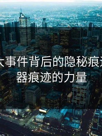 揭秘91大事件背后的隐秘痕迹：浏览器痕迹的力量