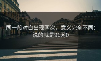同一段对白出现两次，意义完全不同：说的就是91网0