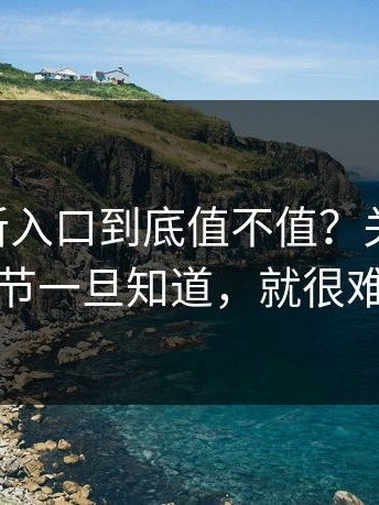 17cc最新入口到底值不值？关键来了：这条细节一旦知道，就很难再被骗