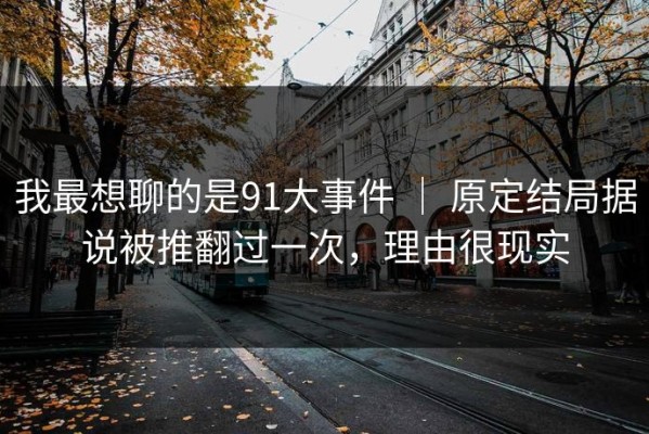 我最想聊的是91大事件 ｜ 原定结局据说被推翻过一次，理由很现实