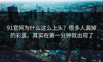91官网为什么这么上头？很多人漏掉的彩蛋，其实在第一分钟就出现了
