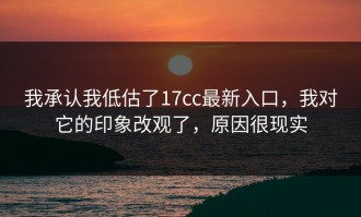 我承认我低估了17cc最新入口，我对它的印象改观了，原因很现实