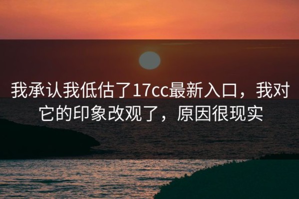 我承认我低估了17cc最新入口，我对它的印象改观了，原因很现实