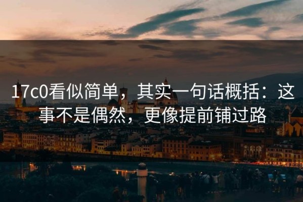 17c0看似简单，其实一句话概括：这事不是偶然，更像提前铺过路