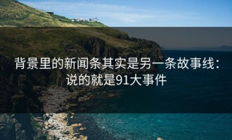 背景里的新闻条其实是另一条故事线：说的就是91大事件