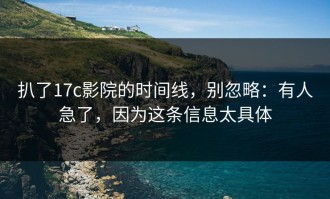 扒了17c影院的时间线，别忽略：有人急了，因为这条信息太具体
