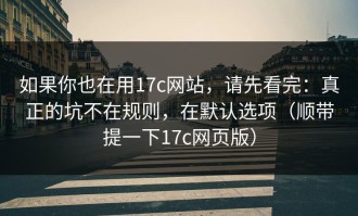 如果你也在用17c网站，请先看完：真正的坑不在规则，在默认选项（顺带提一下17c网页版）
