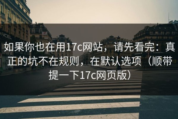 如果你也在用17c网站，请先看完：真正的坑不在规则，在默认选项（顺带提一下17c网页版）