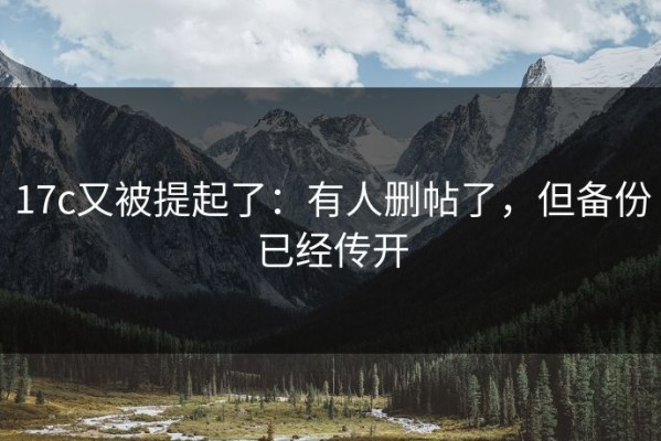 17c又被提起了：有人删帖了，但备份已经传开