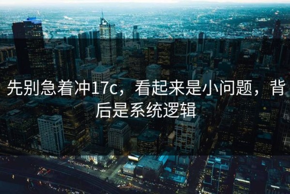 先别急着冲17c，看起来是小问题，背后是系统逻辑