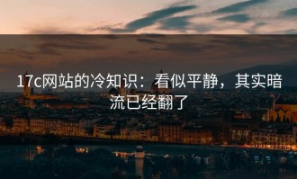 17c网站的冷知识：看似平静，其实暗流已经翻了