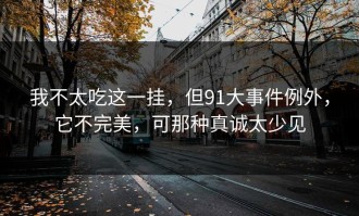 我不太吃这一挂，但91大事件例外，它不完美，可那种真诚太少见