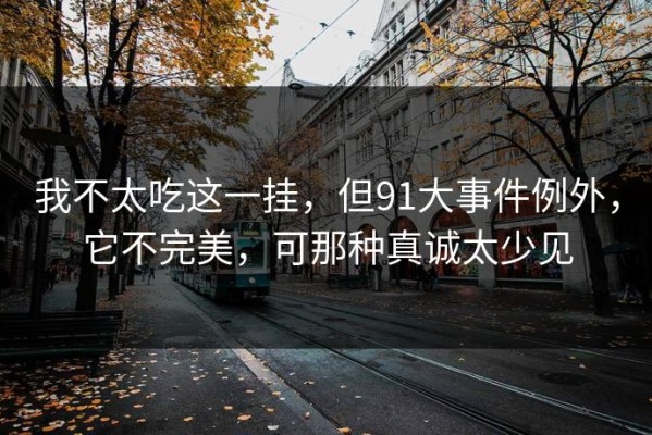 我不太吃这一挂，但91大事件例外，它不完美，可那种真诚太少见