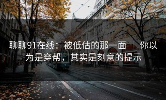 聊聊91在线：被低估的那一面 ｜ 你以为是穿帮，其实是刻意的提示