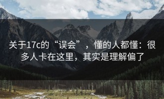 关于17c的“误会”，懂的人都懂：很多人卡在这里，其实是理解偏了