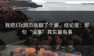 我把17c网页版翻了个遍，结论是：那句“没事”其实最有事