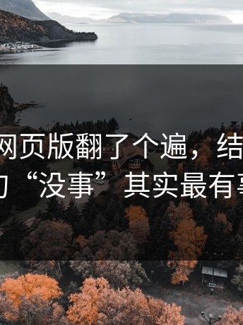 我把17c网页版翻了个遍，结论是：那句“没事”其实最有事
