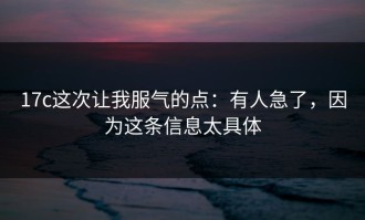 17c这次让我服气的点：有人急了，因为这条信息太具体