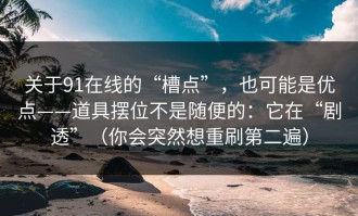 关于91在线的“槽点”，也可能是优点——道具摆位不是随便的：它在“剧透”（你会突然想重刷第二遍）