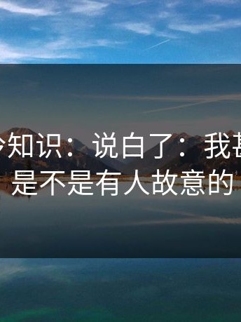 17c0的冷知识：说白了：我甚至怀疑：是不是有人故意的