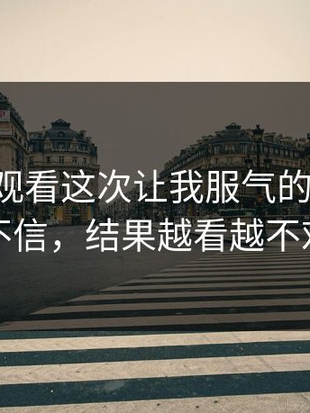 17c在线观看这次让我服气的点：我本来不信，结果越看越不对劲