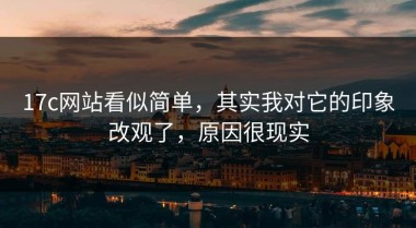 17c网站看似简单，其实我对它的印象改观了，原因很现实
