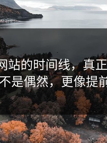 扒了17c网站的时间线，真正要命的是：这事不是偶然，更像提前铺过路