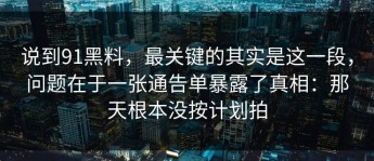说到91黑料，最关键的其实是这一段，问题在于一张通告单暴露了真相：那天根本没按计划拍