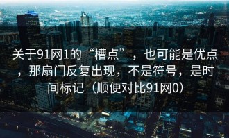 关于91网1的“槽点”，也可能是优点，那扇门反复出现，不是符号，是时间标记（顺便对比91网0）