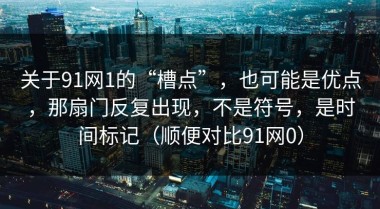关于91网1的“槽点”，也可能是优点，那扇门反复出现，不是符号，是时间标记（顺便对比91网0）