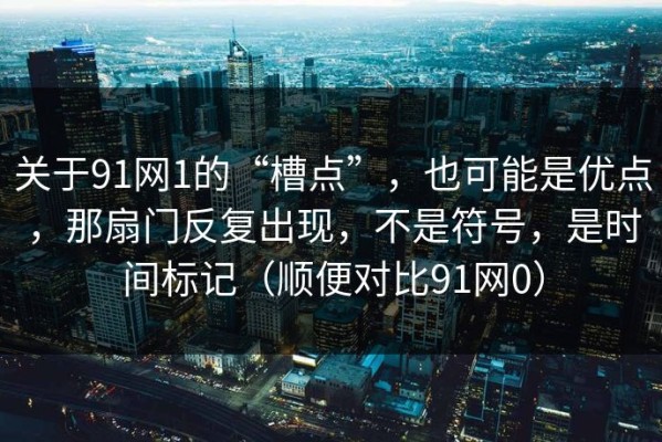 关于91网1的“槽点”，也可能是优点，那扇门反复出现，不是符号，是时间标记（顺便对比91网0）