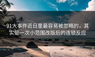 91大事件近日里最容易被忽略的，其实是一次小范围改版后的连锁反应