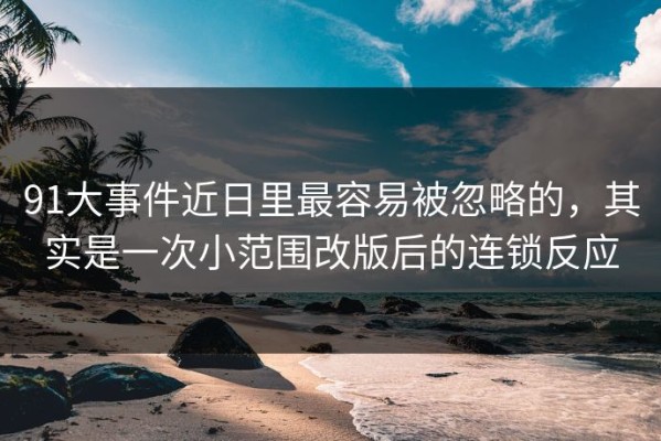 91大事件近日里最容易被忽略的，其实是一次小范围改版后的连锁反应