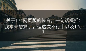 关于17c网页版的传言，一句话概括：我本来想算了，但这次不行｜以及17c1